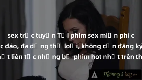 sex trực tuyến Tải phim sex miễn phí chất lượng cao độc đáo, đa dạng thể loại, không cần đăng ký tài khoản. Cập nhật liên tục những bộ phim hot nhất trên thị trường. Sự lựa chọn hàng đầu cho người yêu