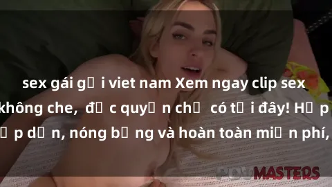 sex gái gọi viet nam Xem ngay clip sex không che cực hot, không che,  độc quyền chỉ có tại đây! Hấp dẫn, nóng bỏng và hoàn toàn miễn phí, không thể bỏ qua!