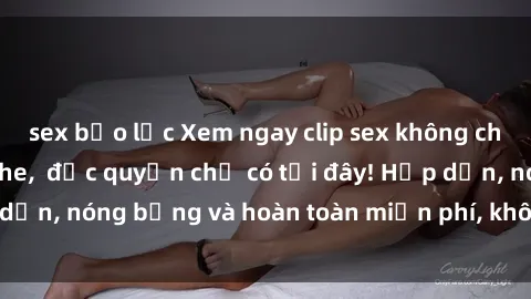 sex bạo lực Xem ngay clip sex không che cực hot, không che,  độc quyền chỉ có tại đây! Hấp dẫn, nóng bỏng và hoàn toàn miễn phí, không thể bỏ qua!