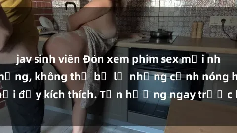 jav sinh viên Đón xem phim sex mới nhất đang hot trên mạng, không thể bỏ lỡ những cảnh nóng hổi đầy kích thích. Tận hưởng ngay trước khi bị xoá chóng mặt!
