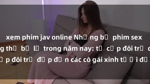 xem phim jav online Những bộ phim sex JAV hot nhất không thể bỏ lỡ trong năm nay: từ cặp đôi trẻ đẹp đến các cô gái xinh tươi đầy sức hút.
