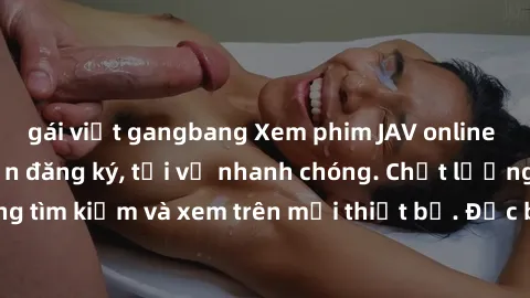 gái việt gangbang Xem phim JAV online miễn phí không cần đăng ký, tải về nhanh chóng. Chất lượng HD, dễ dàng tìm kiếm và xem trên mọi thiết bị. Đặc biệt, không quảng cáo làm phiền.