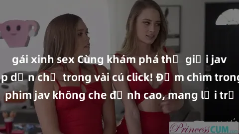 gái xinh sex Cùng khám phá thế giới jav không che siêu hấp dẫn chỉ trong vài cú click! Đắm chìm trong những bộ phim jav không che đỉnh cao, mang lại trải nghiệm thú vị và đầy kích thích.