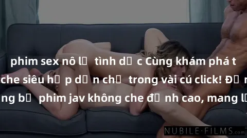 phim sex nô lệ tình dục Cùng khám phá thế giới jav không che siêu hấp dẫn chỉ trong vài cú click! Đắm chìm trong những bộ phim jav không che đỉnh cao, mang lại trải nghiệm thú vị và đầy kích thích.