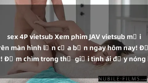 sex 4P vietsub Xem phim JAV vietsub mới nhất và hấp dẫn trên màn hình lớn của bạn ngay hôm nay! Đắm chìm trong thế giới tình ái đầy nóng bỏng và kích thích.