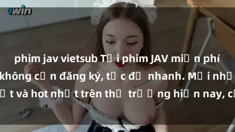 phim jav vietsub Tải phim JAV miễn phí chất lượng cao, không cần đăng ký, tốc độ nhanh. Mới nhất và hot nhất trên thị trường hiện nay, cập nhật hàng ngày.