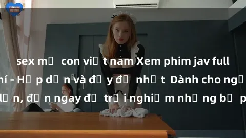 sex mẹ con việt nam Xem phim jav full HD online miễn phí - Hấp dẫn và đầy đủ nhất  Dành cho người lớn, đến ngay để trải nghiệm những bộ phim hấp dẫn và hấp dẫn.