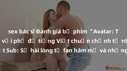 sex bác sĩ Đánh giá bộ phim “Avatar: The Last Airbender” với phụ đề tiếng Việt chuẩn chỉnh từ nhóm Jav Việt Sub: Sự hài lòng từ fan hâm mộ và những điểm đáng chú ý trong bộ phim.