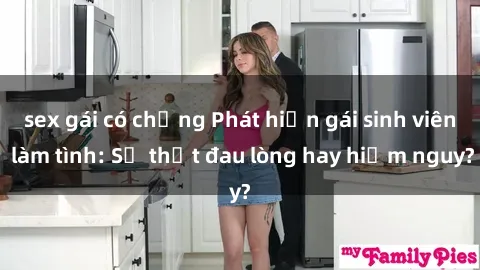 sex gái có chồng Phát hiện gái sinh viên làm tình: Sự thật đau lòng hay hiểm nguy?