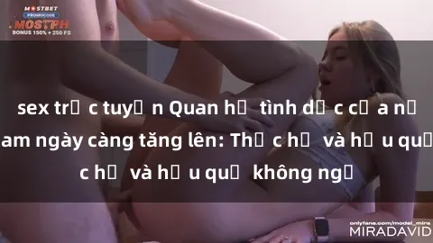 sex trực tuyến Quan hệ tình dục của nữ sinh Việt Nam ngày càng tăng lên: Thực hư và hậu quả không ngờ