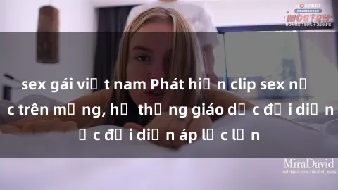 sex gái việt nam Phát hiện clip sex nữ sinh gây sốc trên mạng, hệ thống giáo dục đối diện áp lực lớn