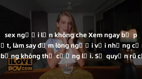 sex người lớn không che Xem ngay bộ phim sex milf hot nhất, làm say đắm lòng người với những cảnh nóng bỏng không thể cưỡng lại. Sự quyến rũ của MILF sẽ khiến bạn mãnh liệt!