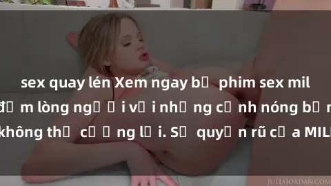 sex quay lén Xem ngay bộ phim sex milf hot nhất, làm say đắm lòng người với những cảnh nóng bỏng không thể cưỡng lại. Sự quyến rũ của MILF sẽ khiến bạn mãnh liệt!