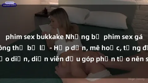 phim sex bukkake Những bộ phim sex gái già đỉnh cao không thể bỏ lỡ - Hấp dẫn, mê hoặc, từng đạo diễn, diễn viên đều góp phần tạo nên sự hấp dẫn, kích thích.