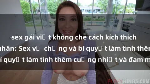 sex gái việt không che cách kích thích đam mê trong hôn nhân: Sex vợ chồng và bí quyết làm tình thêm cuồng nhiệt và đam mê
