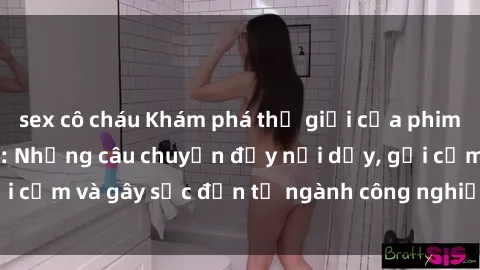 sex cô cháu Khám phá thế giới của phim sex nô lệ tình dục: Những câu chuyện đầy nổi dậy, gợi cảm và gây sốc đến từ ngành công nghiệp giải trí đen tối