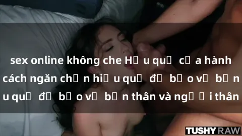 sex online không che Hậu quả của hành vi bạo dâm sex và cách ngăn chặn hiệu quả để bảo vệ bản thân và người thân