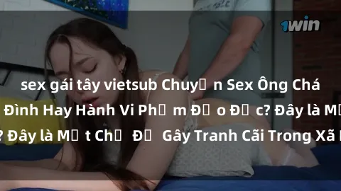 sex gái tây vietsub Chuyện Sex Ông Cháu: Mối Quan Hệ Gia Đình Hay Hành Vi Phạm Đạo Đức? Đây là Một Chủ Đề Gây Tranh Cãi Trong Xã Hội Hiện Nay.