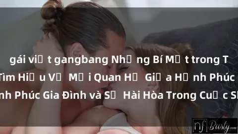 gái việt gangbang Những Bí Mật trong Tình Dục Gia Đình: Tìm Hiểu Về Mối Quan Hệ Giữa Hạnh Phúc Gia Đình và Sự Hài Hòa Trong Cuộc Sống Tình Dục