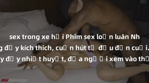 sex trong xe hơi Phim sex loạn luân Nhật Bản: Hành động đầy kích thích, cuốn hút từ đầu đến cuối. Những cảnh quay đầy nhiệt huyết, đưa người xem vào thế giới độc đáo của tình thân. Đừng bỏ lỡ!