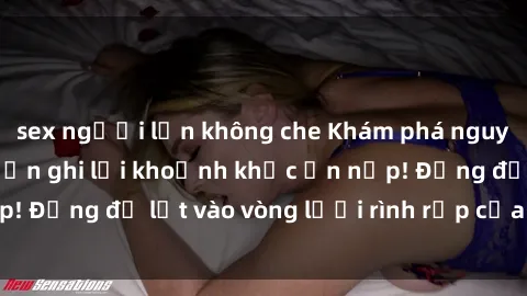 sex người lớn không che Khám phá nguy hiểm: sex camera ẩn ghi lại khoảnh khắc ẩn nấp! Đừng để lọt vào vòng lưới rình rập của camera ẩn!