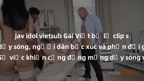 jav idol vietsub Gái Việt bị lộ clip sex khiến dư luận dậy sóng, người dân bức xúc và phản đối gay gắt. Sự việc khiến cộng đồng mạng dậy sóng và yêu cầu xử lý nghiêm ngặt.
