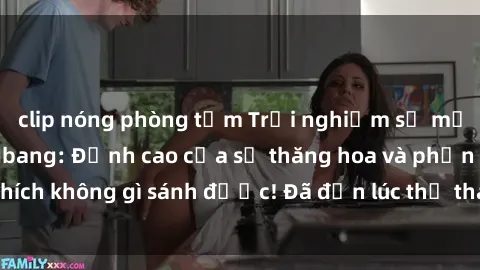 clip nóng phòng tắm Trải nghiệm sự mới lạ với sex gangbang: Đỉnh cao của sự thăng hoa và phấn khích không gì sánh được! Đã đến lúc thử thách giới hạn của bạn!
