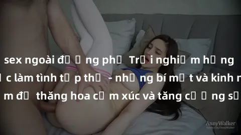 sex ngoài đường phố Trải nghiệm hứng khởi cùng với việc làm tình tập thể - những bí mật và kinh nghiệm để thăng hoa cảm xúc và tăng cường sự gắn kết trong mối quan hệ