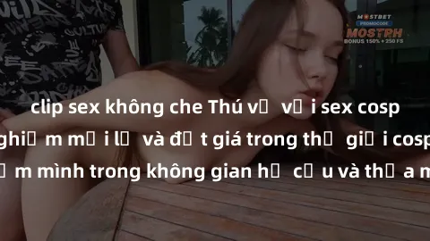 clip sex không che Thú vị với sex cosplay anime: Trải nghiệm mới lạ và đắt giá trong thế giới cosplay! Đắm mình trong không gian hư cấu và thỏa mãn niềm đam mê của bạn!