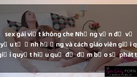 sex gái việt không che Những vấn đề về sex học sinh: Các yếu tố ảnh hưởng và cách giáo viên giải quyết hiệu quả để đảm bảo sự phát triển toàn diện.