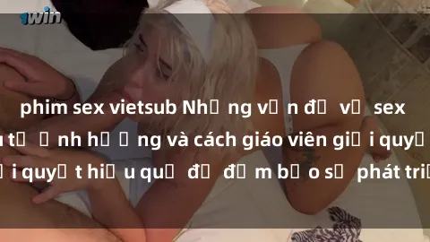 phim sex vietsub Những vấn đề về sex học sinh: Các yếu tố ảnh hưởng và cách giáo viên giải quyết hiệu quả để đảm bảo sự phát triển toàn diện.