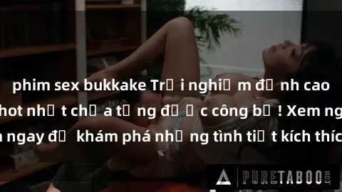 phim sex bukkake Trải nghiệm đỉnh cao cùng phim sex Mỹ hot nhất chưa từng được công bố! Xem ngay để khám phá những tình tiết kích thích, cảnh nóng bỏng!
