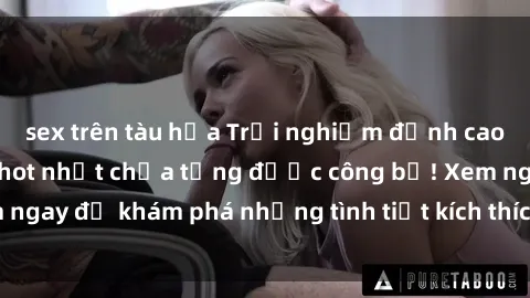 sex trên tàu hỏa Trải nghiệm đỉnh cao cùng phim sex Mỹ hot nhất chưa từng được công bố! Xem ngay để khám phá những tình tiết kích thích, cảnh nóng bỏng!