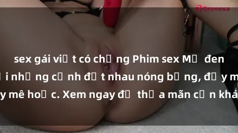 sex gái việt có chồng Phim sex Mỹ đen: phút mãnh liệt với những cảnh địt nhau nóng bỏng, đầy mê hoặc. Xem ngay để thỏa mãn cơn khát tình dục của bạn!