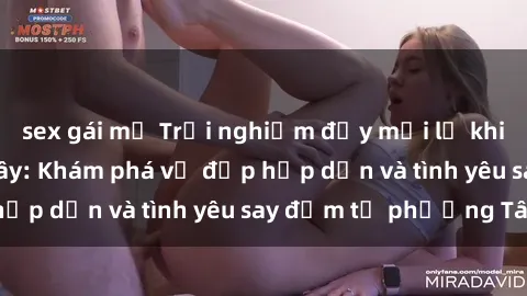 sex gái mỹ Trải nghiệm đầy mới lạ khi quan hệ với gái Tây: Khám phá vẻ đẹp hấp dẫn và tình yêu say đắm từ phương Tây