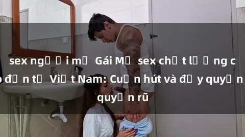sex người mỹ Gái Mỹ sex chất lượng cao đến từ Việt Nam: Cuốn hút và đầy quyến rũ