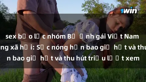 sex bạo lực nhóm Bộ ảnh gái Việt Nam nude gây sốt mạng xã hội: Sắc nóng hơn bao giờ hết và thu hút triệu lượt xem