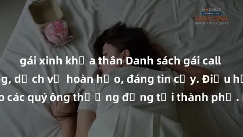 gái xinh khỏa thân Danh sách gái call girl vip chất lượng, dịch vụ hoàn hảo, đáng tin cậy. Điều hấp dẫn cho các quý ông thượng đẳng tại thành phố. Hãy nhấc máy và đặt lịch ngay!