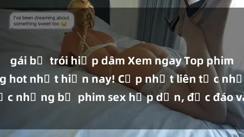 gái bị trói hiếp dâm Xem ngay Top phim sex mới nhất đang hot nhất hiện nay! Cập nhật liên tục những bộ phim sex hấp dẫn, độc đáo và đầy kích thích.