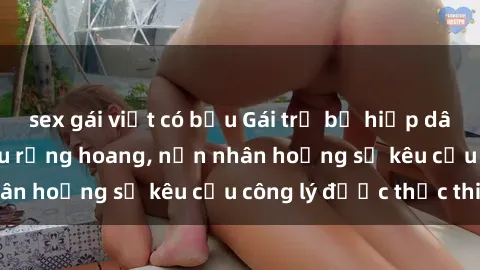 sex gái việt có bầu Gái trẻ bị hiếp dâm bạo lực trong khu rừng hoang, nạn nhân hoảng sợ kêu cầu công lý được thực thi