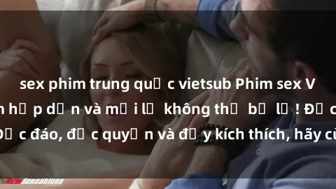 sex phim trung quốc vietsub Phim sex Vietsub: Trải nghiệm hấp dẫn và mới lạ không thể bỏ lỡ! Độc đáo, độc quyền và đầy kích thích, hãy cùng khám phá ngay!