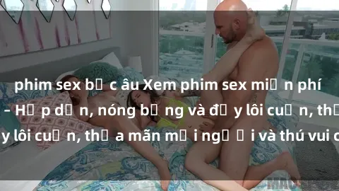 phim sex bắc âu Xem phim sex miễn phí online ngay tại đây – Hấp dẫn, nóng bỏng và đầy lôi cuốn, thỏa mãn mọi người và thú vui của bạn!