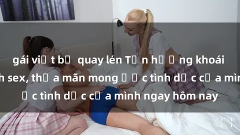gái việt bị quay lén Tận hưởng khoái cảm với gái xinh sex, thỏa mãn mong ước tình dục của mình ngay hôm nay
