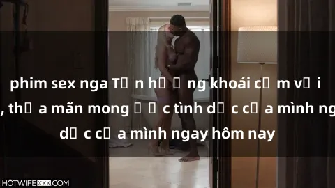 phim sex nga Tận hưởng khoái cảm với gái xinh sex, thỏa mãn mong ước tình dục của mình ngay hôm nay
