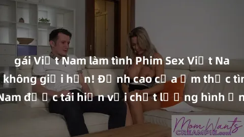 gái Việt Nam làm tình Phim Sex Việt Nam HD - Xem ngay và không giới hạn! Đỉnh cao của ẩm thực tình dục Việt Nam được tái hiện với chất lượng hình ảnh sắc nét. Hãy thưởng thức ngay!