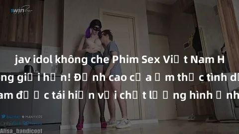 jav idol không che Phim Sex Việt Nam HD - Xem ngay và không giới hạn! Đỉnh cao của ẩm thực tình dục Việt Nam được tái hiện với chất lượng hình ảnh sắc nét. Hãy thưởng thức ngay!