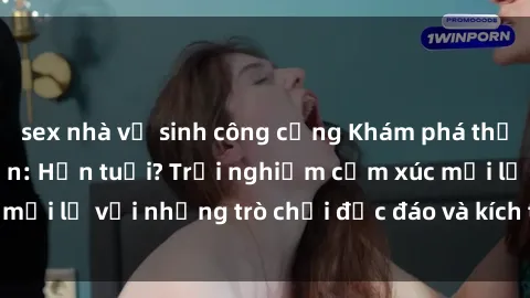 sex nhà vệ sinh công cộng Khám phá thế giới sex trực tuyến: Hơn tuổi? Trải nghiệm cảm xúc mới lạ với những trò chơi độc đáo và kích thích người lớn
