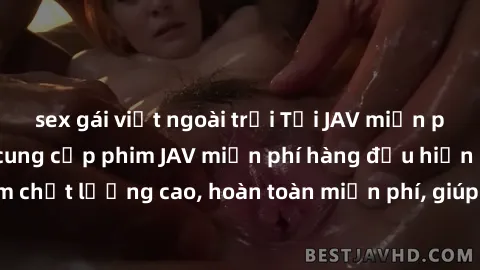 sex gái việt ngoài trời Tải JAV miễn phí: Các trang web cung cấp phim JAV miễn phí hàng đầu hiện nay. Các tác phẩm chất lượng cao, hoàn toàn miễn phí, giúp bạn thỏa mãn niềm đam mê mà không tốn kém.