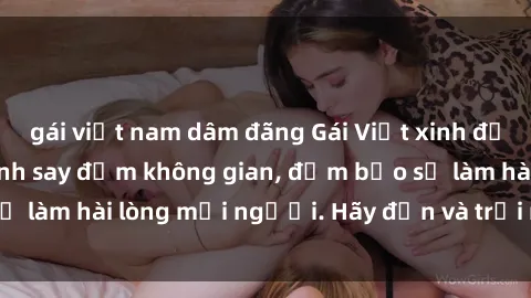 gái việt nam dâm đãng Gái Việt xinh đẹp, nồng nàn làm tình say đắm không gian, đảm bảo sẽ làm hài lòng mọi người. Hãy đến và trải nghiệm ngay!