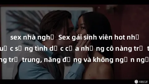 sex nhà nghỉ Sex gái sinh viên hot nhất: Cùng khám phá cuộc sống tình dục của những cô nàng trẻ trung, năng động và không ngần ngại thử nghiệm!